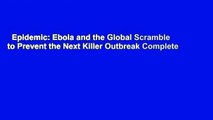 Epidemic: Ebola and the Global Scramble to Prevent the Next Killer Outbreak Complete