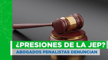 ¿Presiones de la JEP?: denuncia de abogados penalistas