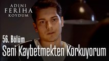 Seni kaybetmekten korkuyorum - Adını Feriha Koydum 56. Bölüm