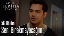 Seni bırakmayacağım - Adını Feriha Koydum 56. Bölüm