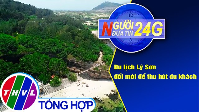 Người đưa tin 24G (6g30 ngày 22/2/2021) - Du lịch Lý Sơn đổi mới để thu hút du khách