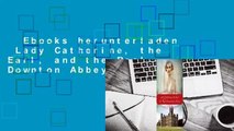 Ebooks herunterladen  Lady Catherine, the Earl, and the Real Downton Abbey Voll