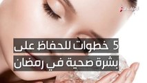 5 خطوات للحفاظ على بشرة صحية في رمضان
