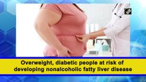 Overweight, diabetic people at risk of developing non-alcoholic fatty liver disease