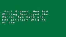 Full E-book  How Bad Writing Destroyed the World: Ayn Rand and the Literary Origins of the