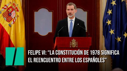 Felipe VI: “La Constitución de 1978 significa el reencuentro y el entendimiento entre los españoles"