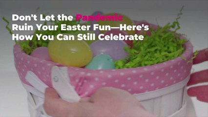 Don’t Let the Pandemic Ruin Your Easter Fun—Here’s How You Can Still Celebrate