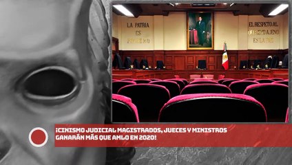 ClNISMO JUDICIAL ¡MAGISTRADOS, JUECES Y MINISTROS GANARÁN MÁS QUE AMLO EN 2020!