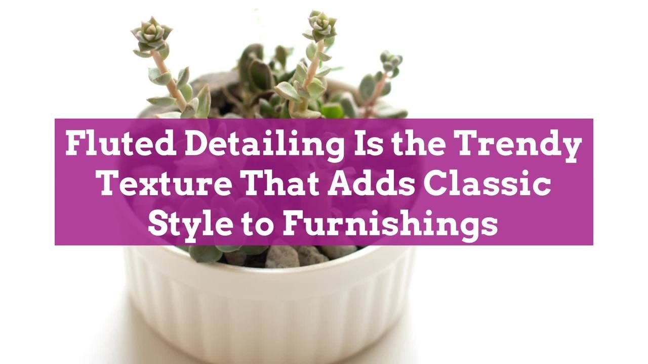 Fluted Detailing Is the Trendy Texture That Adds Classic Style to Furnishings