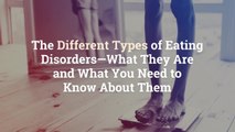 The Different Types of Eating Disorders—What They Are and What You Need to Know About Them