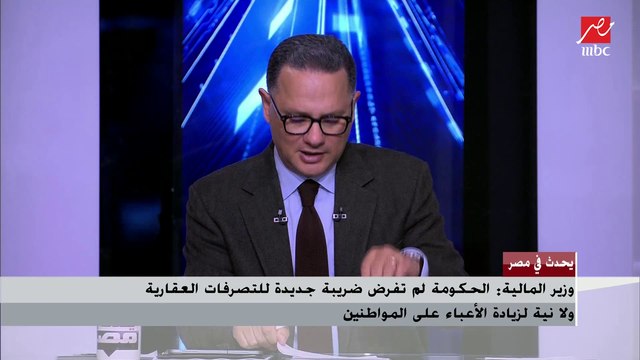 وزير المالية : الحكومة لم تفرض ضريبة جديدة للتصرفات العقارية ولا نية لزيادة أعباء المواطنين