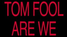 Tom Fool Are We