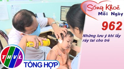 Những lưu ý khi lấy ráy tai cho trẻ ​| Sống khỏe mỗi ngày - Kỳ 962