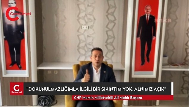 CHP’Lİ ALİ MAHİR BAŞARIR: “DOKUNULMAZLIĞIMLA İLGİLİ BİR SIKINTIM YOK, ALNIMIZ AÇIK”