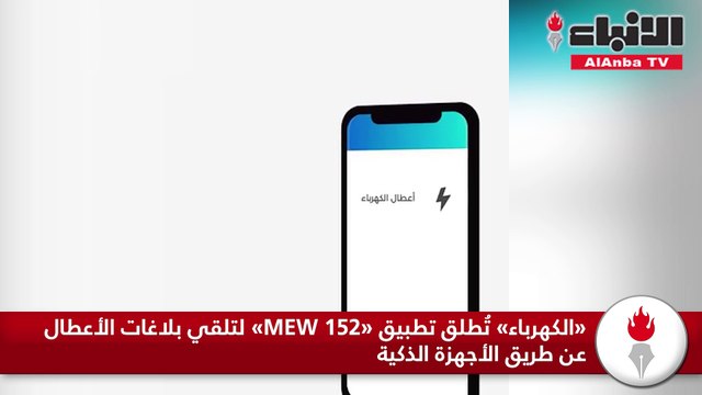 «الكهرباء» تُطلق تطبيق «MEW 152» لتلقي بلاغات الأعطال عن طريق الأجهزة الذكية