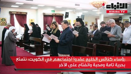 رؤساء كنائس الخليج عقدوا اجتماعهم في الكويت نتمتع بحرية تامة ومحبة وانفتاح على الآخر