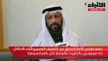 عضو مجلس الأمة السابق عبد اللطيف العميري أثناء الاحتلال كنا موجودين بالكويت والوضع كان خارج السيطرة