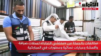 مخالفات بالجملة من مفتشي التجارة لمحلات صرافة وأقمشة وعبايات نسائية وعطورات في المباركية