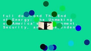 full download The End of Energy: The Unmaking of America's Environment, Security, and Independence
