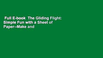 Full E-book  The Gliding Flight: Simple Fun with a Sheet of Paper--Make and Fly 20 Original Paper