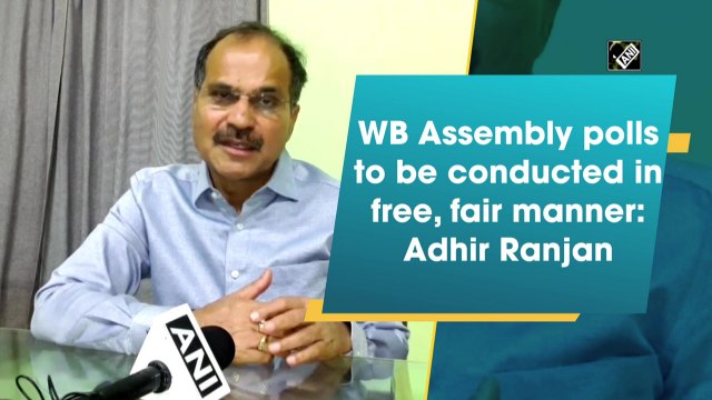 WB Assembly polls to be conducted in free, fair manner: Adhir Ranjan Chowdhury