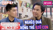 Các Ông Bố Nói Gì - Tập 47: Quá khổ vì nghèo, nghệ sĩ Chung Tử Long cắn răng 'để con ra đi'