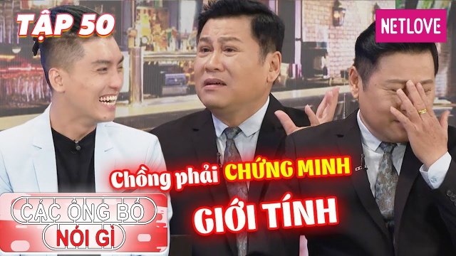 Các Ông Bố Nói Gì - Tập 50: Bị bắt phải chứng minh giới tính, chồng làm 'liền tù tì' trong tám tháng