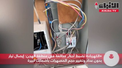«الكهرباء» تضبط أخطر مخالفة في منطقة الهجن  إيصال تيار بدون عداد وتغيير حجم المصهرات بأضعاف كبيرة