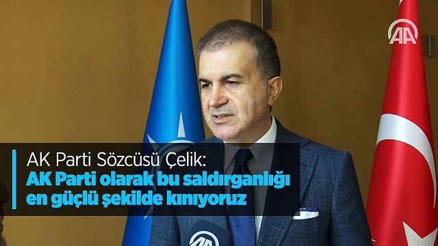 AK Parti Sözcüsü Ömer Çelik: AK Parti olarak bu saldırganlığı en güçlü şekilde kınıyoruz