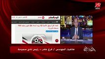 م. فرج عامر: اتحاد الكرة قالنا ادفعوا المسحات وممكن تعملوا المسحة كل ماتشين
