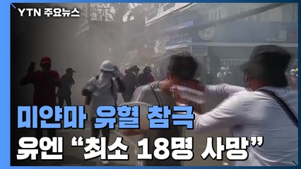미얀마 유혈참극...유엔 "최소 18명사망· 30명 부상" / YTN