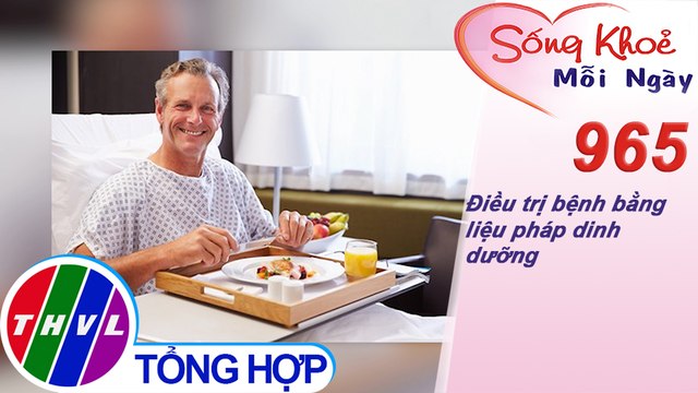 Điều trị bệnh bằng liệu pháp dinh dưỡng ​| Sống khỏe mỗi ngày - Kỳ 965