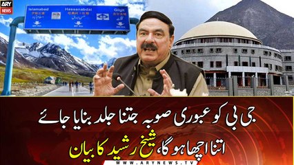 It would be better to make GB an interim province as soon as possible, said Sheikh Rasheed