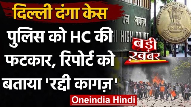Delhi Riot: Delhi High Court की Delhi Police को फटकार, कहा- ये रद्दी कागज जैसा | वनइंडिया हिंदी