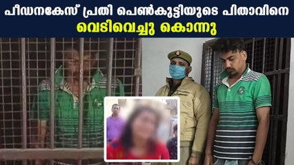 ജാമ്യത്തിലിറങ്ങിയ പ്രതി പെണ്‍കുട്ടിയുടെ മുന്നില്‍വെച്ച് അച്ഛനെ കൊന്നു