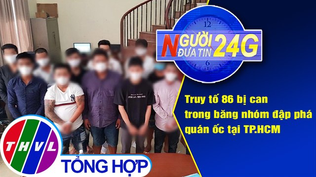 Người đưa tin 24G (6g30 ngày 3/3/2021) - Truy tố 86 bị can trong băng nhóm đập phá quán ốc TP.HCM