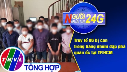 Người đưa tin 24G (6g30 ngày 3/3/2021) - Truy tố 86 bị can trong băng nhóm đập phá quán ốc TP.HCM