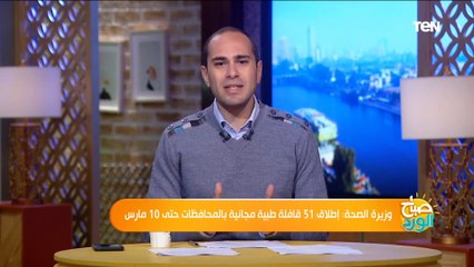 صباح الورد |"حتى 10 مارس".. تفاصيل إطلاق 51 قافلة طبية مجانية بالمحافظات