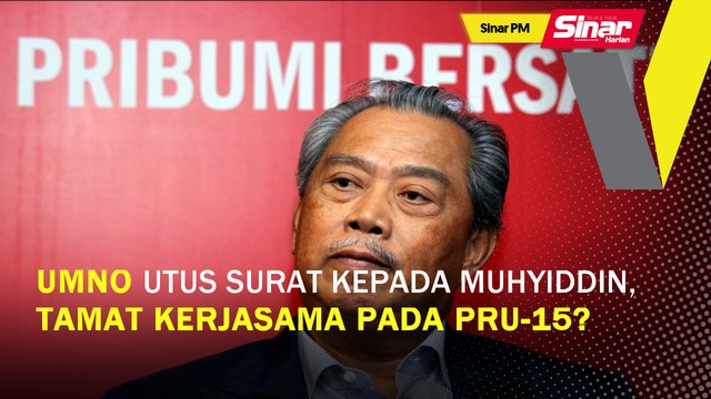 SINAR PM: UMNO utus surat kepada Muhyiddin, tamat kerjasama pada PRU-15?