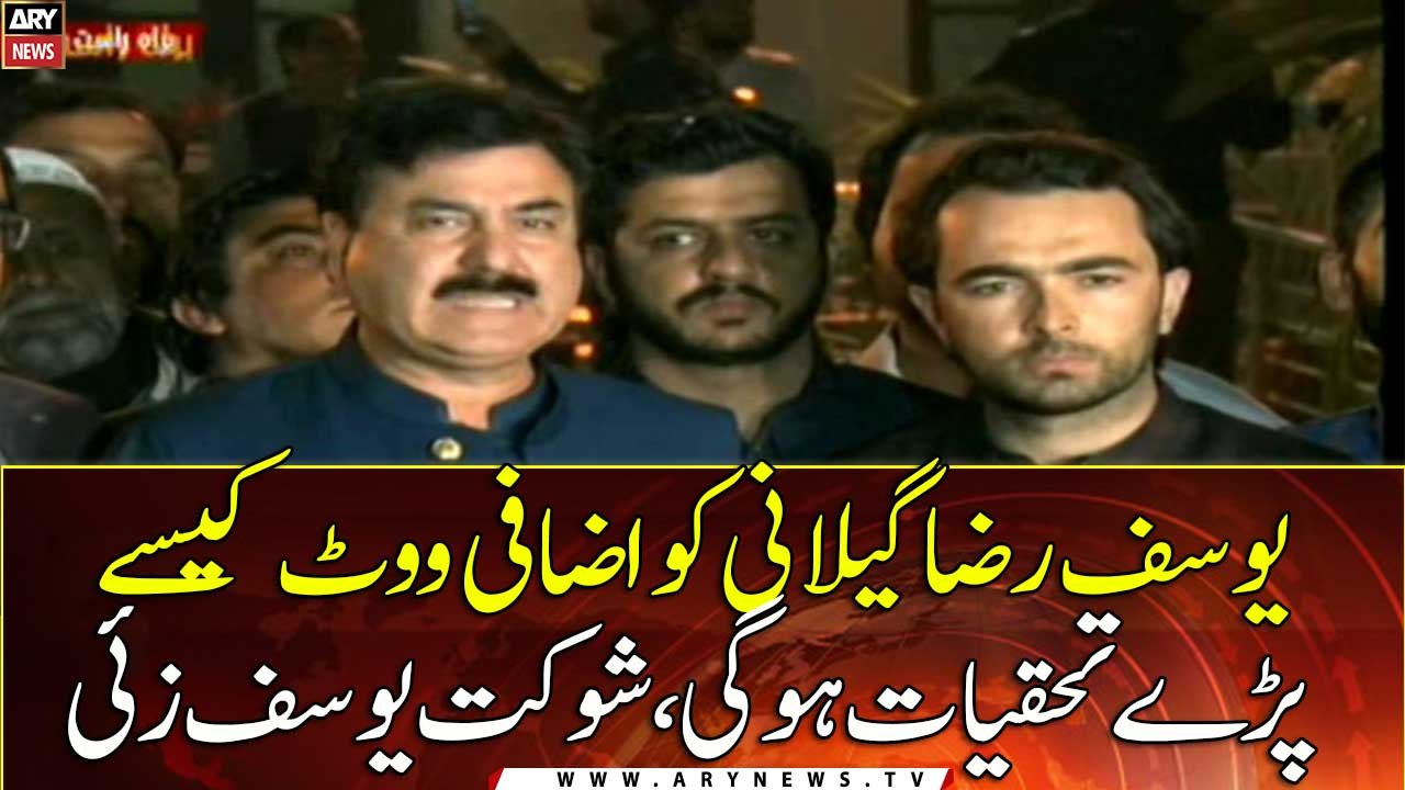 An inquiry will be held into how Yousuf Raza Gilani got extra votes, Shaukat Yousafzai