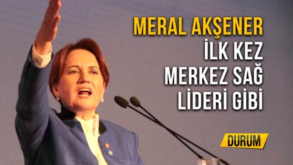 Meral Akşener İlk Kez Merkez Sağ Lideri Gibi