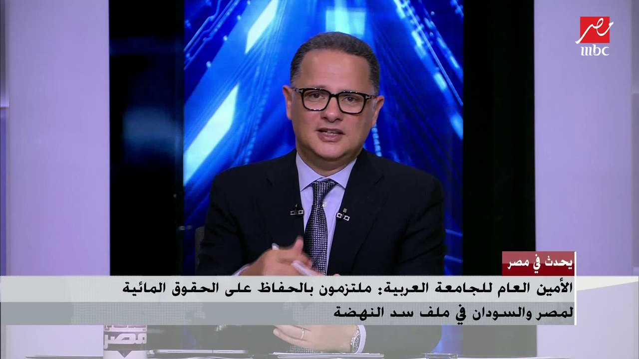 الأمين العام لجامعة الدول العربية : ملتزمون بالحفظ على الحقوق المائية لمصر والسودان فى ملف سد النهضة