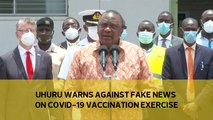 Uhuru warns against fake news on Covid-19 vaccination exercise