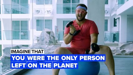 Imagine you were the only person left on earth