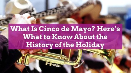 What Is Cinco de Mayo? Here’s What to Know About the History of the Holiday