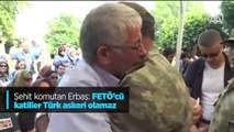 Şehit komutan Erbaş'ın '15 Temmuz' konuşması; 'FETÖ’cü katiller Türk askeri olamaz'
