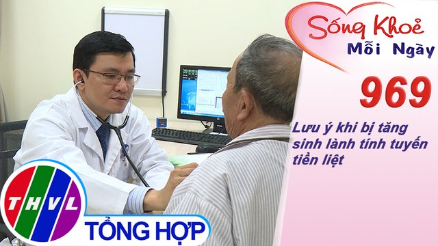 Lưu ý khi bị tăng sinh lành tính tuyến tiền liệt ​| Sống khỏe mỗi ngày - Kỳ 969
