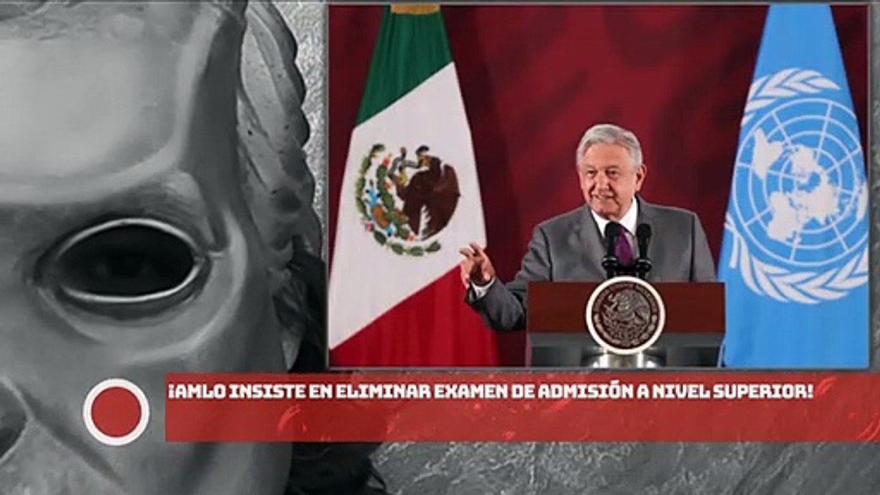 ¡AMLO insiste en eliminar examen de admisión a nivel superior!