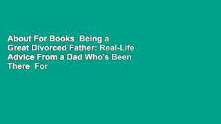 About For Books  Being a Great Divorced Father: Real-Life Advice From a Dad Who's Been There  For