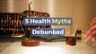 5 Health Myths Debunked